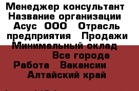 Менеджер-консультант › Название организации ­ Асус, ООО › Отрасль предприятия ­ Продажи › Минимальный оклад ­ 45 000 - Все города Работа » Вакансии   . Алтайский край